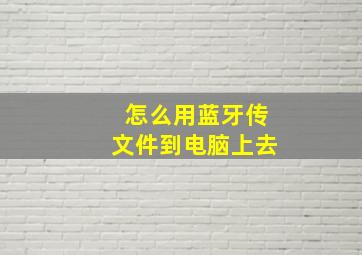 怎么用蓝牙传文件到电脑上去