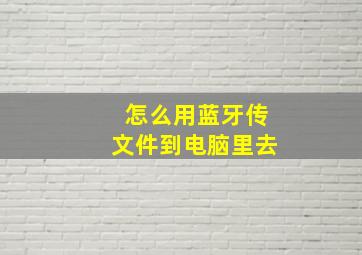 怎么用蓝牙传文件到电脑里去