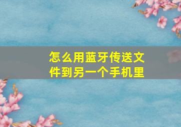 怎么用蓝牙传送文件到另一个手机里