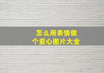 怎么用表情做个爱心图片大全