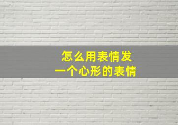 怎么用表情发一个心形的表情