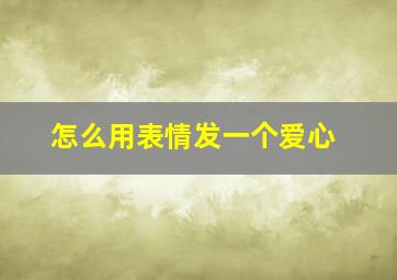 怎么用表情发一个爱心