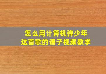 怎么用计算机弹少年这首歌的谱子视频教学