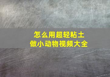 怎么用超轻粘土做小动物视频大全