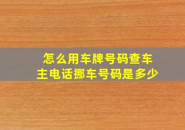 怎么用车牌号码查车主电话挪车号码是多少