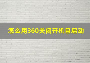 怎么用360关闭开机自启动