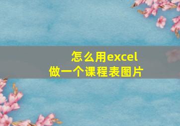 怎么用excel做一个课程表图片