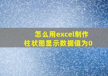 怎么用excel制作柱状图显示数据值为0