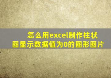 怎么用excel制作柱状图显示数据值为0的图形图片