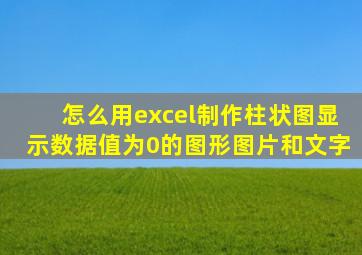 怎么用excel制作柱状图显示数据值为0的图形图片和文字