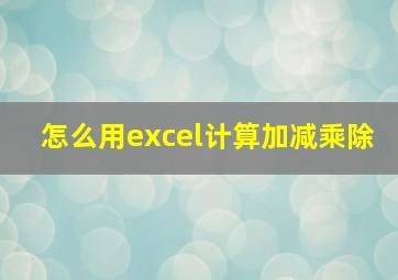 怎么用excel计算加减乘除