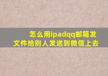 怎么用ipadqq邮箱发文件给别人发送到微信上去