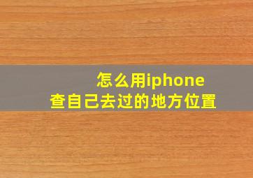 怎么用iphone查自己去过的地方位置