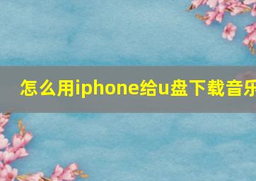 怎么用iphone给u盘下载音乐