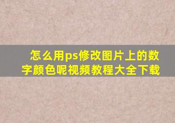 怎么用ps修改图片上的数字颜色呢视频教程大全下载