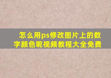 怎么用ps修改图片上的数字颜色呢视频教程大全免费