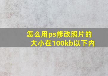 怎么用ps修改照片的大小在100kb以下内