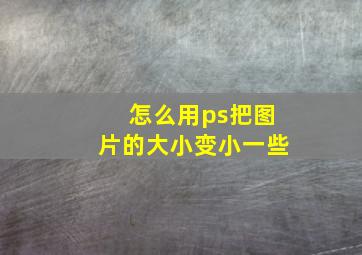 怎么用ps把图片的大小变小一些