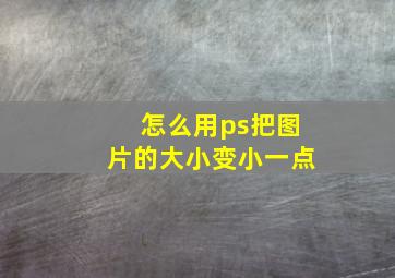 怎么用ps把图片的大小变小一点