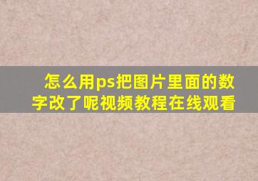 怎么用ps把图片里面的数字改了呢视频教程在线观看