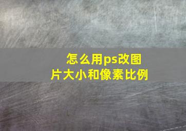 怎么用ps改图片大小和像素比例