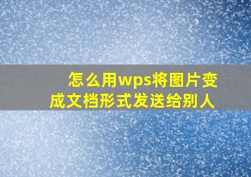 怎么用wps将图片变成文档形式发送给别人