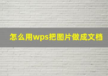 怎么用wps把图片做成文档