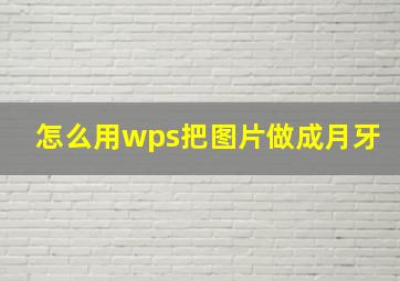 怎么用wps把图片做成月牙