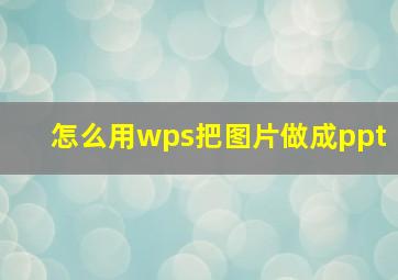 怎么用wps把图片做成ppt