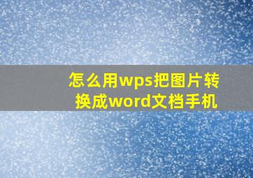 怎么用wps把图片转换成word文档手机