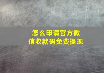 怎么申请官方微信收款码免费提现