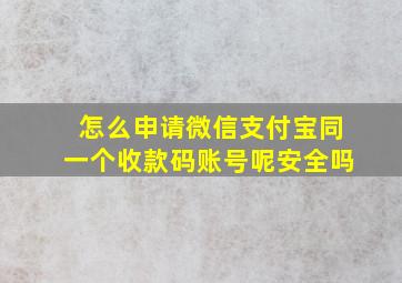 怎么申请微信支付宝同一个收款码账号呢安全吗