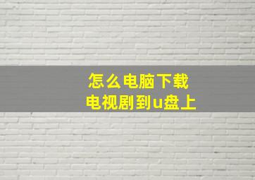 怎么电脑下载电视剧到u盘上