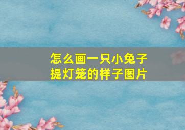 怎么画一只小兔子提灯笼的样子图片