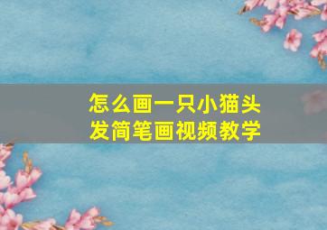 怎么画一只小猫头发简笔画视频教学