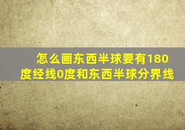 怎么画东西半球要有180度经线0度和东西半球分界线