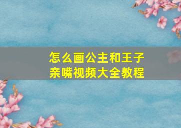 怎么画公主和王子亲嘴视频大全教程