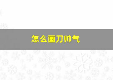 怎么画刀帅气