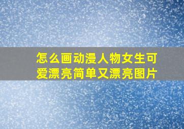 怎么画动漫人物女生可爱漂亮简单又漂亮图片