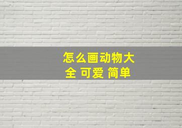 怎么画动物大全 可爱 简单