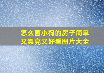 怎么画小狗的房子简单又漂亮又好看图片大全