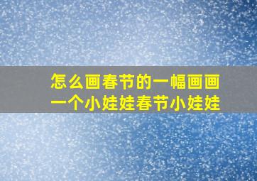 怎么画春节的一幅画画一个小娃娃春节小娃娃