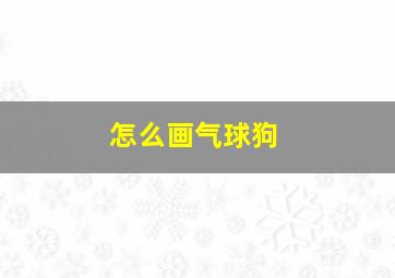 怎么画气球狗