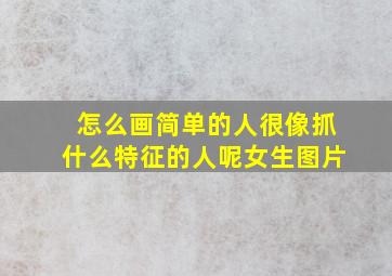 怎么画简单的人很像抓什么特征的人呢女生图片