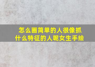 怎么画简单的人很像抓什么特征的人呢女生手绘