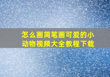 怎么画简笔画可爱的小动物视频大全教程下载