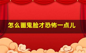 怎么画鬼脸才恐怖一点儿