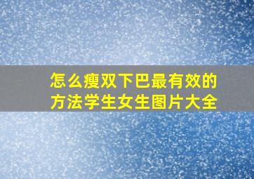 怎么瘦双下巴最有效的方法学生女生图片大全