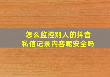 怎么监控别人的抖音私信记录内容呢安全吗