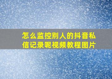 怎么监控别人的抖音私信记录呢视频教程图片